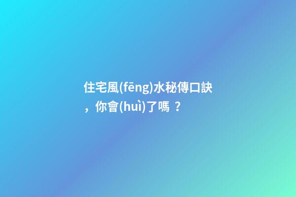 住宅風(fēng)水秘傳口訣，你會(huì)了嗎？
